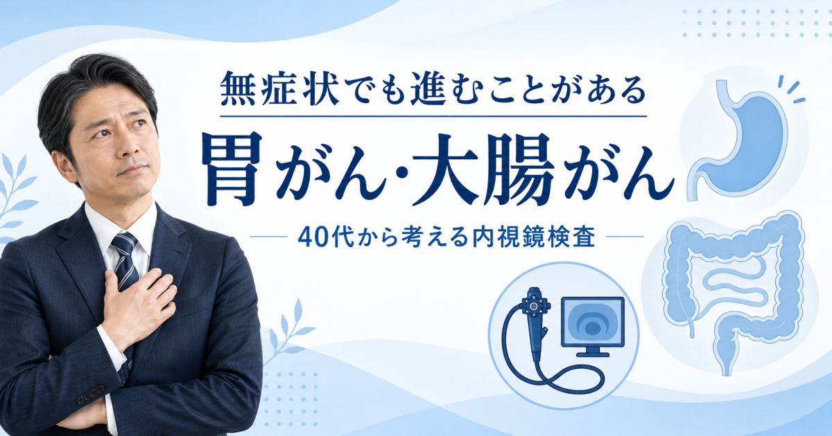 胃がん・大腸がんは無症状で進行?40代から知るべき早期検査と理由